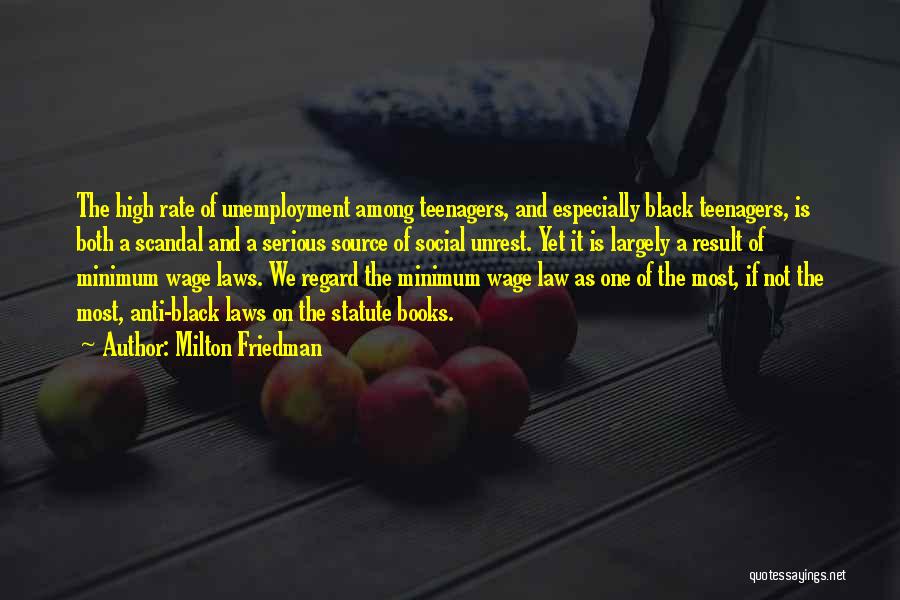 Milton Friedman Quotes: The High Rate Of Unemployment Among Teenagers, And Especially Black Teenagers, Is Both A Scandal And A Serious Source Of