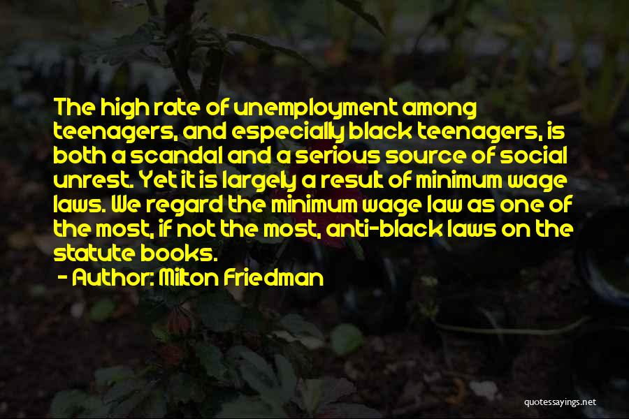 Milton Friedman Quotes: The High Rate Of Unemployment Among Teenagers, And Especially Black Teenagers, Is Both A Scandal And A Serious Source Of