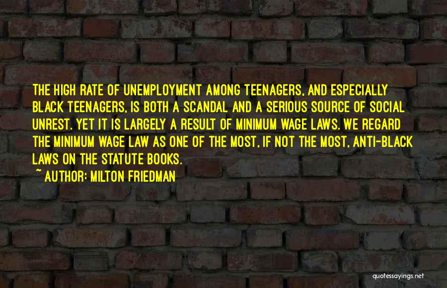 Milton Friedman Quotes: The High Rate Of Unemployment Among Teenagers, And Especially Black Teenagers, Is Both A Scandal And A Serious Source Of