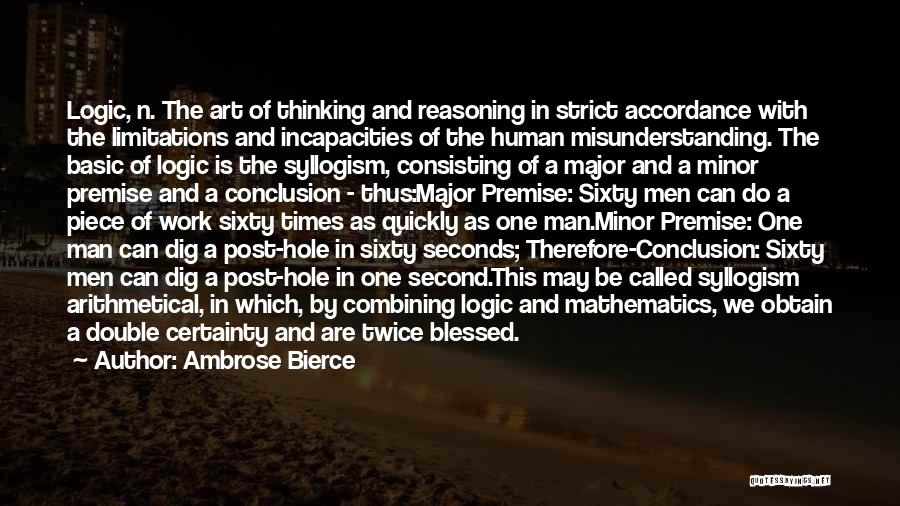 Ambrose Bierce Quotes: Logic, N. The Art Of Thinking And Reasoning In Strict Accordance With The Limitations And Incapacities Of The Human Misunderstanding.