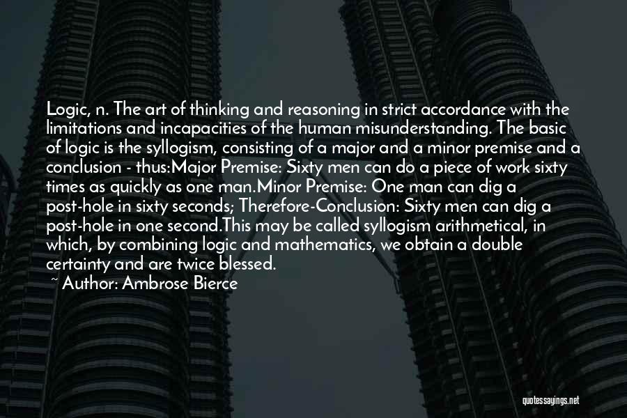 Ambrose Bierce Quotes: Logic, N. The Art Of Thinking And Reasoning In Strict Accordance With The Limitations And Incapacities Of The Human Misunderstanding.
