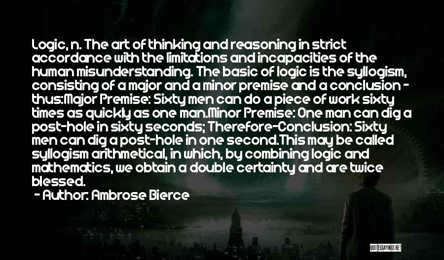 Ambrose Bierce Quotes: Logic, N. The Art Of Thinking And Reasoning In Strict Accordance With The Limitations And Incapacities Of The Human Misunderstanding.