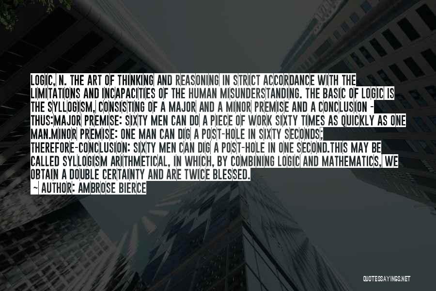 Ambrose Bierce Quotes: Logic, N. The Art Of Thinking And Reasoning In Strict Accordance With The Limitations And Incapacities Of The Human Misunderstanding.