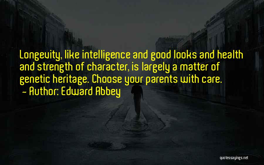 Edward Abbey Quotes: Longevity, Like Intelligence And Good Looks And Health And Strength Of Character, Is Largely A Matter Of Genetic Heritage. Choose
