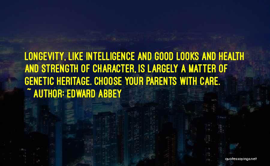 Edward Abbey Quotes: Longevity, Like Intelligence And Good Looks And Health And Strength Of Character, Is Largely A Matter Of Genetic Heritage. Choose