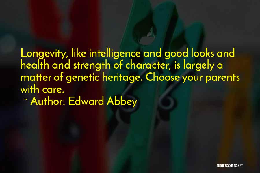 Edward Abbey Quotes: Longevity, Like Intelligence And Good Looks And Health And Strength Of Character, Is Largely A Matter Of Genetic Heritage. Choose