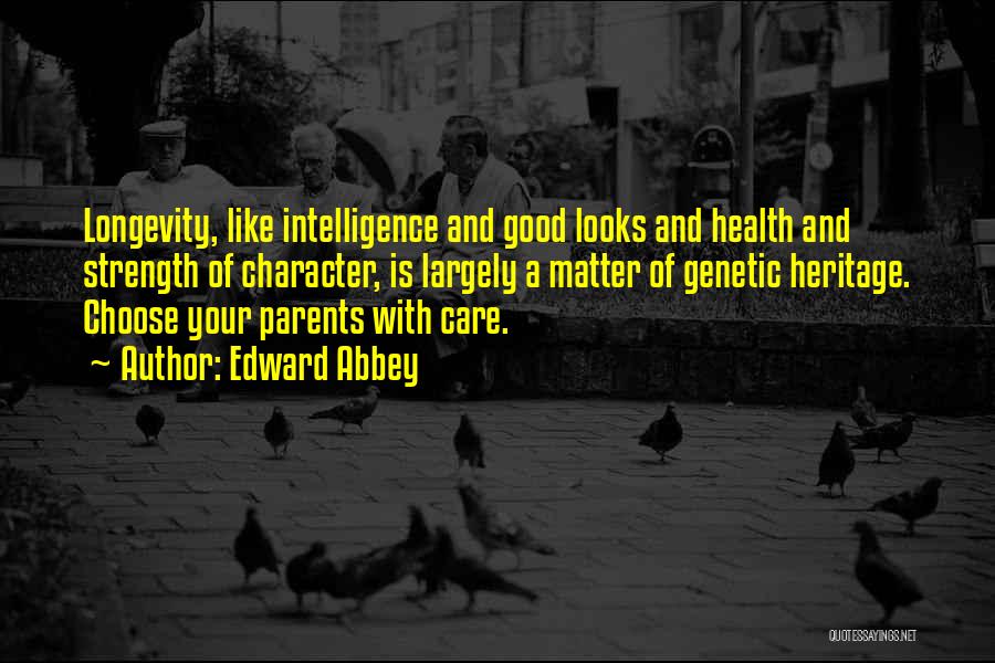 Edward Abbey Quotes: Longevity, Like Intelligence And Good Looks And Health And Strength Of Character, Is Largely A Matter Of Genetic Heritage. Choose