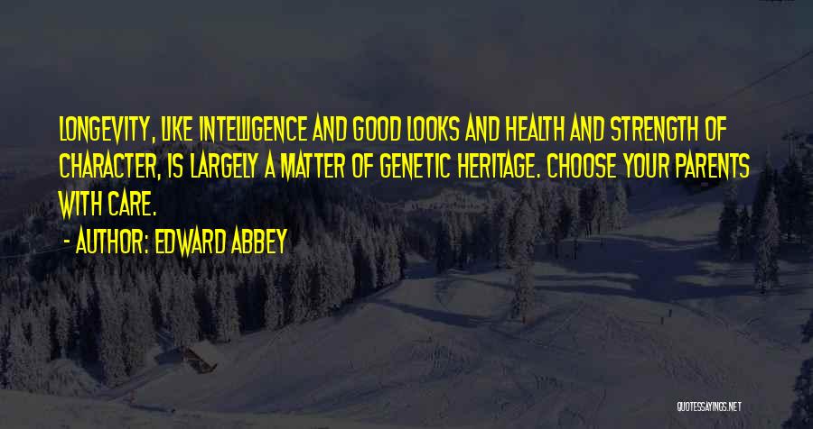 Edward Abbey Quotes: Longevity, Like Intelligence And Good Looks And Health And Strength Of Character, Is Largely A Matter Of Genetic Heritage. Choose