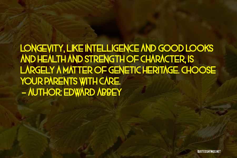 Edward Abbey Quotes: Longevity, Like Intelligence And Good Looks And Health And Strength Of Character, Is Largely A Matter Of Genetic Heritage. Choose