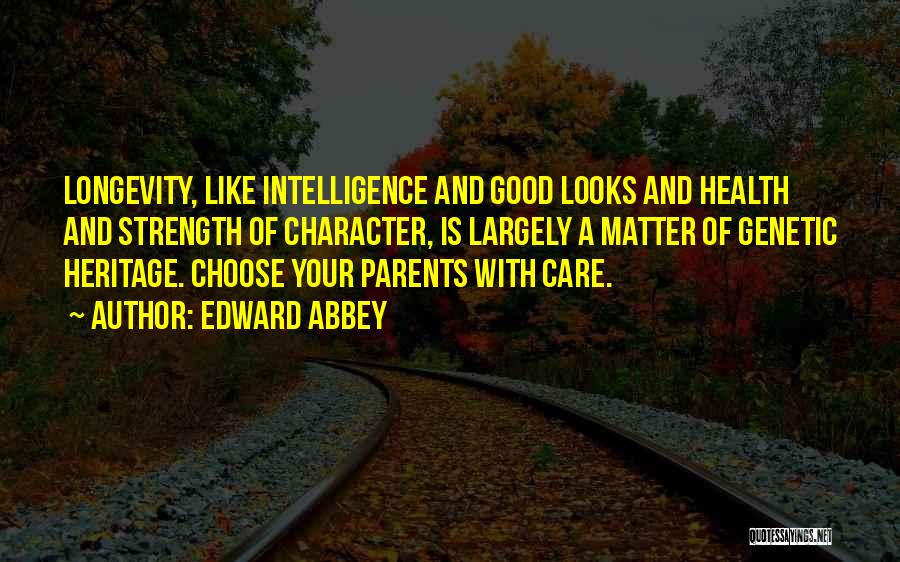 Edward Abbey Quotes: Longevity, Like Intelligence And Good Looks And Health And Strength Of Character, Is Largely A Matter Of Genetic Heritage. Choose