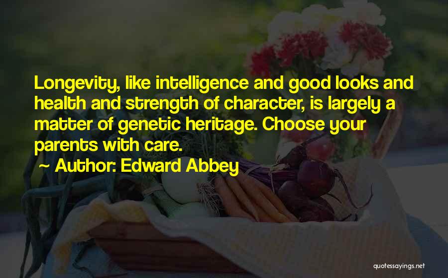 Edward Abbey Quotes: Longevity, Like Intelligence And Good Looks And Health And Strength Of Character, Is Largely A Matter Of Genetic Heritage. Choose