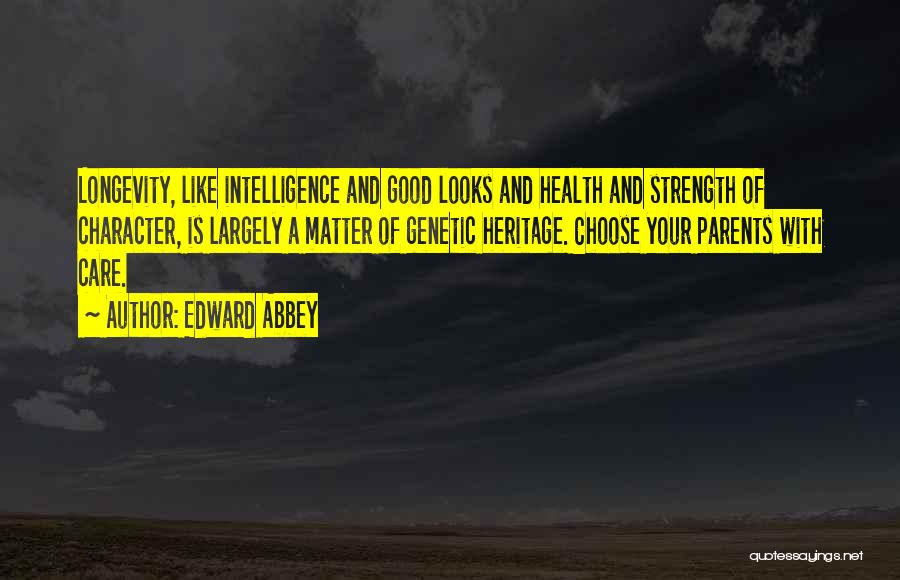 Edward Abbey Quotes: Longevity, Like Intelligence And Good Looks And Health And Strength Of Character, Is Largely A Matter Of Genetic Heritage. Choose