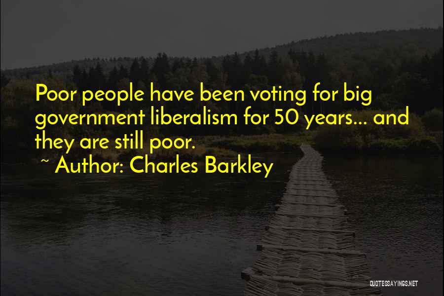 Charles Barkley Quotes: Poor People Have Been Voting For Big Government Liberalism For 50 Years... And They Are Still Poor.