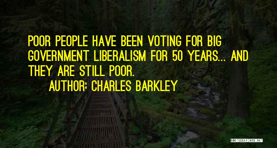 Charles Barkley Quotes: Poor People Have Been Voting For Big Government Liberalism For 50 Years... And They Are Still Poor.