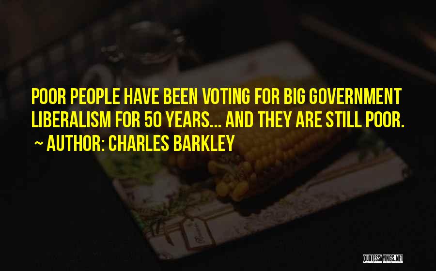 Charles Barkley Quotes: Poor People Have Been Voting For Big Government Liberalism For 50 Years... And They Are Still Poor.