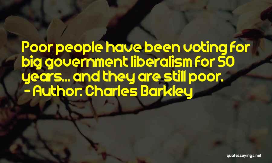 Charles Barkley Quotes: Poor People Have Been Voting For Big Government Liberalism For 50 Years... And They Are Still Poor.