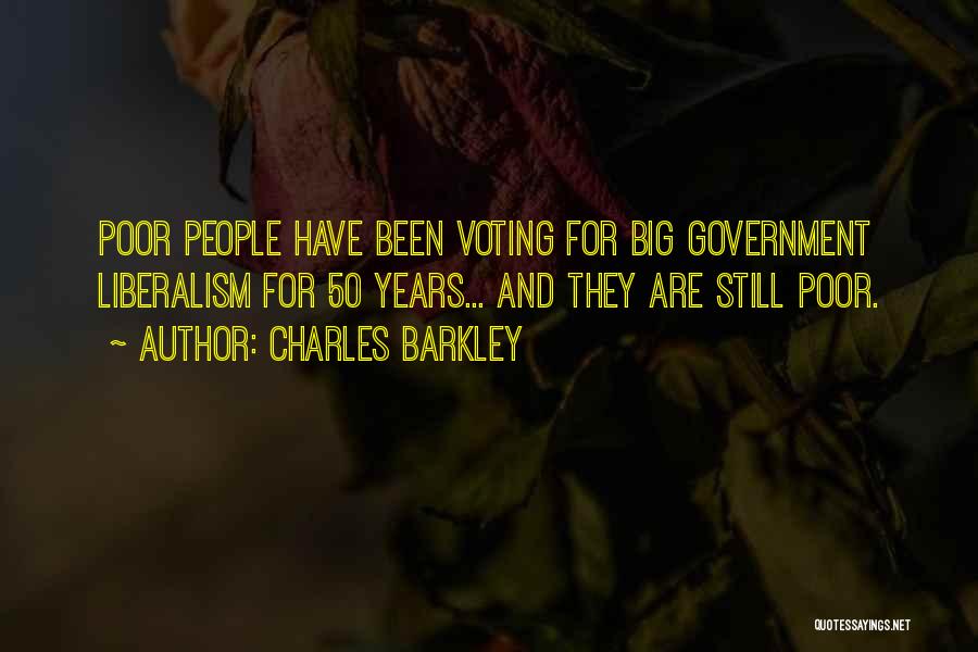 Charles Barkley Quotes: Poor People Have Been Voting For Big Government Liberalism For 50 Years... And They Are Still Poor.