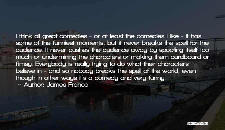 James Franco Quotes: I Think All Great Comedies - Or At Least The Comedies I Like - It Has Some Of The Funniest
