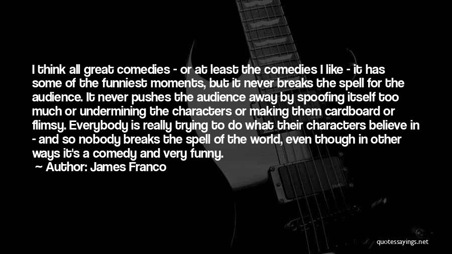 James Franco Quotes: I Think All Great Comedies - Or At Least The Comedies I Like - It Has Some Of The Funniest