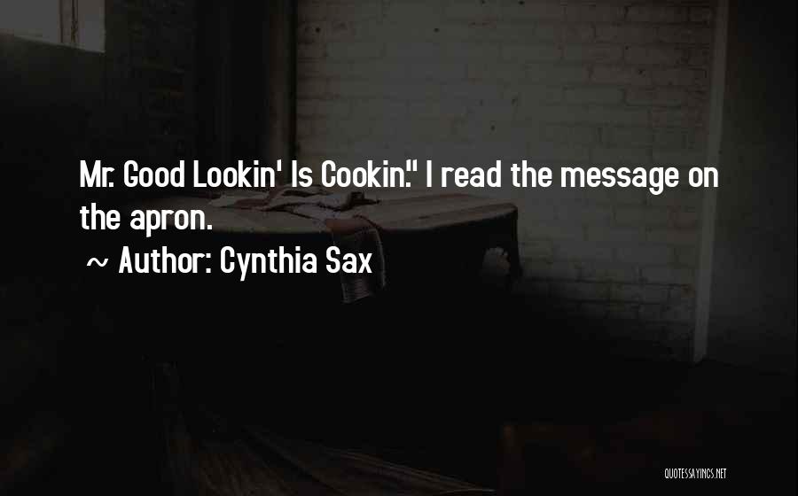 Cynthia Sax Quotes: Mr. Good Lookin' Is Cookin'. I Read The Message On The Apron.