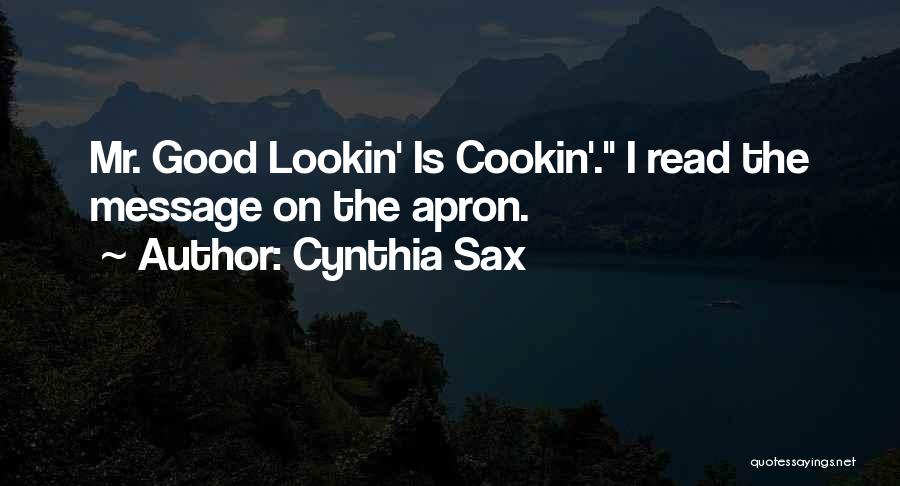 Cynthia Sax Quotes: Mr. Good Lookin' Is Cookin'. I Read The Message On The Apron.