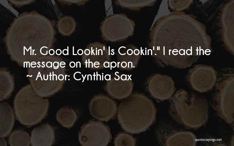 Cynthia Sax Quotes: Mr. Good Lookin' Is Cookin'. I Read The Message On The Apron.