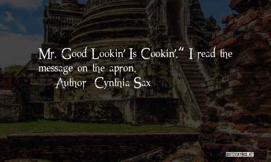 Cynthia Sax Quotes: Mr. Good Lookin' Is Cookin'. I Read The Message On The Apron.