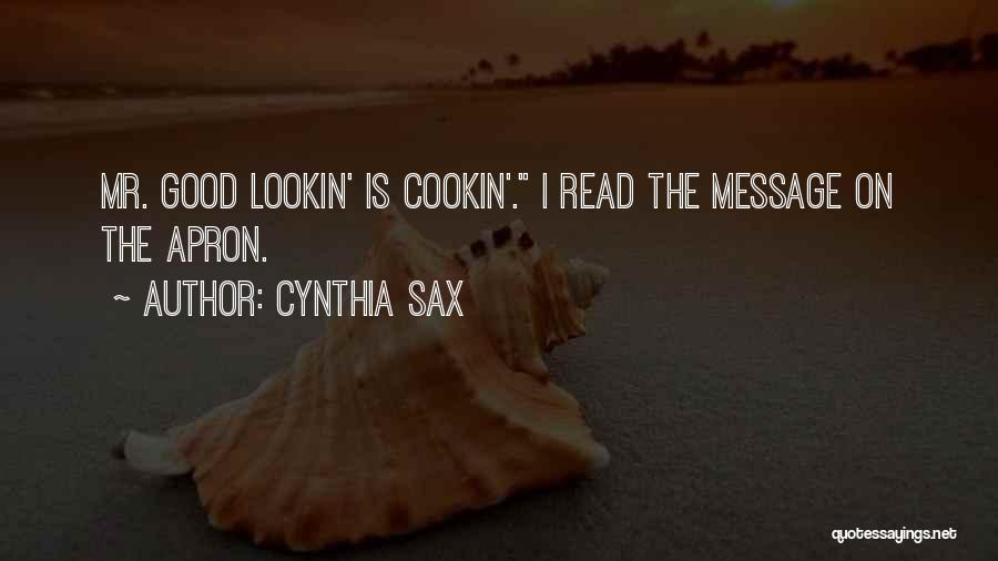 Cynthia Sax Quotes: Mr. Good Lookin' Is Cookin'. I Read The Message On The Apron.