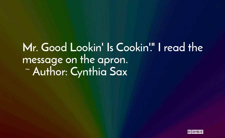 Cynthia Sax Quotes: Mr. Good Lookin' Is Cookin'. I Read The Message On The Apron.