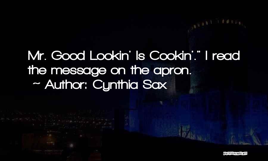 Cynthia Sax Quotes: Mr. Good Lookin' Is Cookin'. I Read The Message On The Apron.