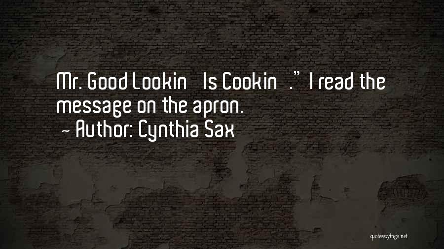 Cynthia Sax Quotes: Mr. Good Lookin' Is Cookin'. I Read The Message On The Apron.