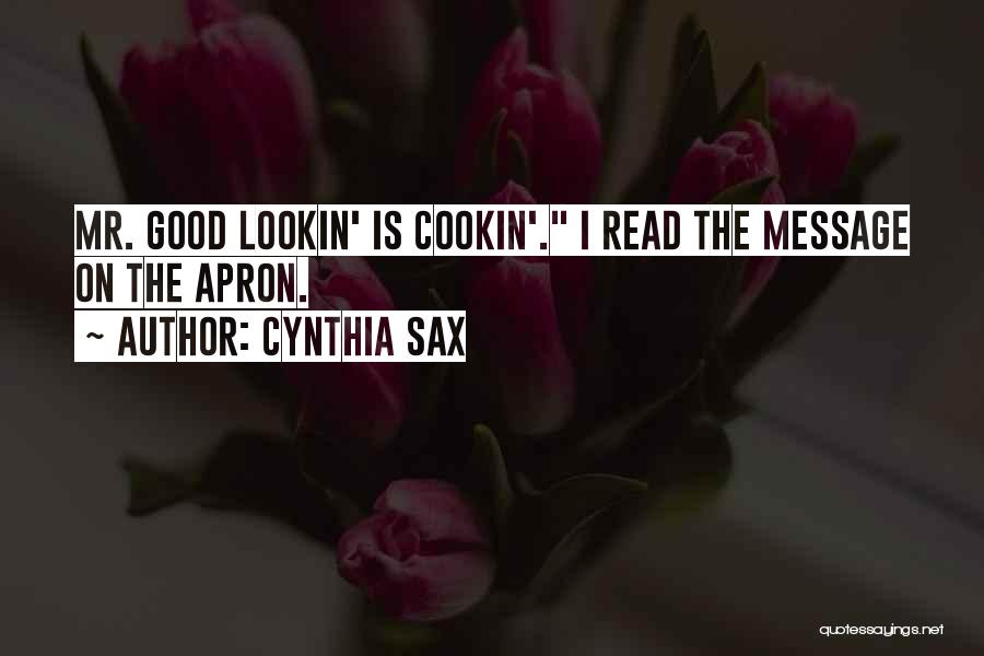 Cynthia Sax Quotes: Mr. Good Lookin' Is Cookin'. I Read The Message On The Apron.