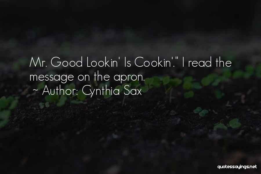 Cynthia Sax Quotes: Mr. Good Lookin' Is Cookin'. I Read The Message On The Apron.