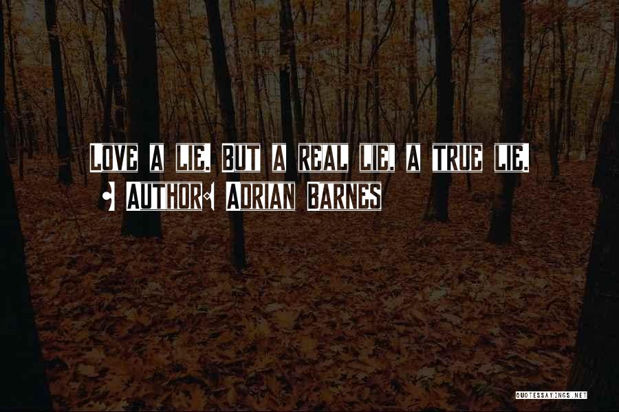 Adrian Barnes Quotes: Love A Lie. But A Real Lie, A True Lie.