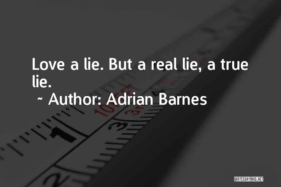 Adrian Barnes Quotes: Love A Lie. But A Real Lie, A True Lie.