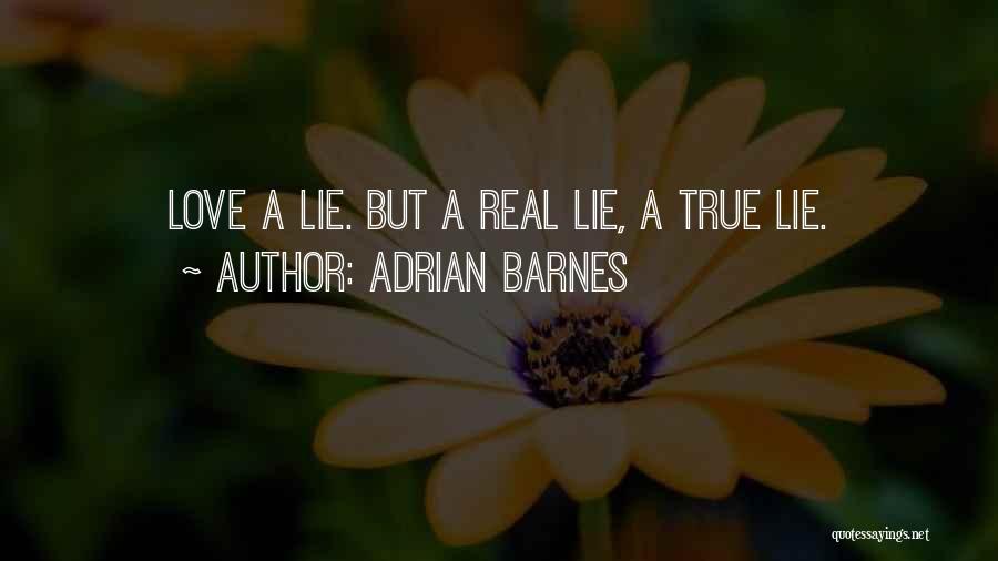Adrian Barnes Quotes: Love A Lie. But A Real Lie, A True Lie.