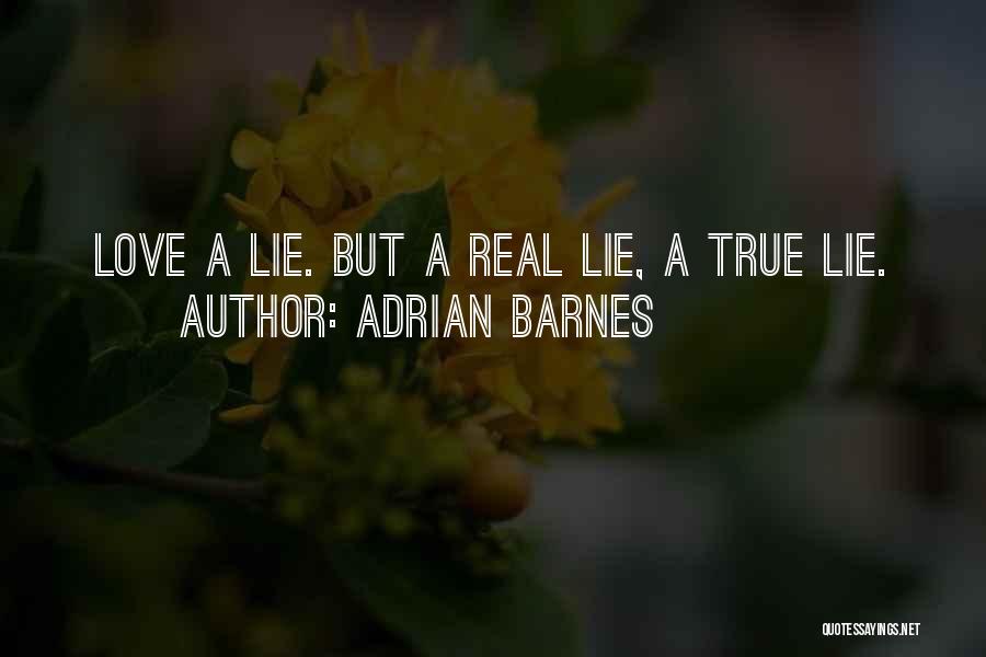Adrian Barnes Quotes: Love A Lie. But A Real Lie, A True Lie.