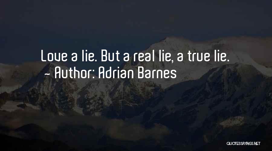 Adrian Barnes Quotes: Love A Lie. But A Real Lie, A True Lie.