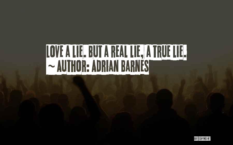 Adrian Barnes Quotes: Love A Lie. But A Real Lie, A True Lie.
