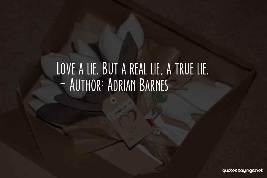 Adrian Barnes Quotes: Love A Lie. But A Real Lie, A True Lie.