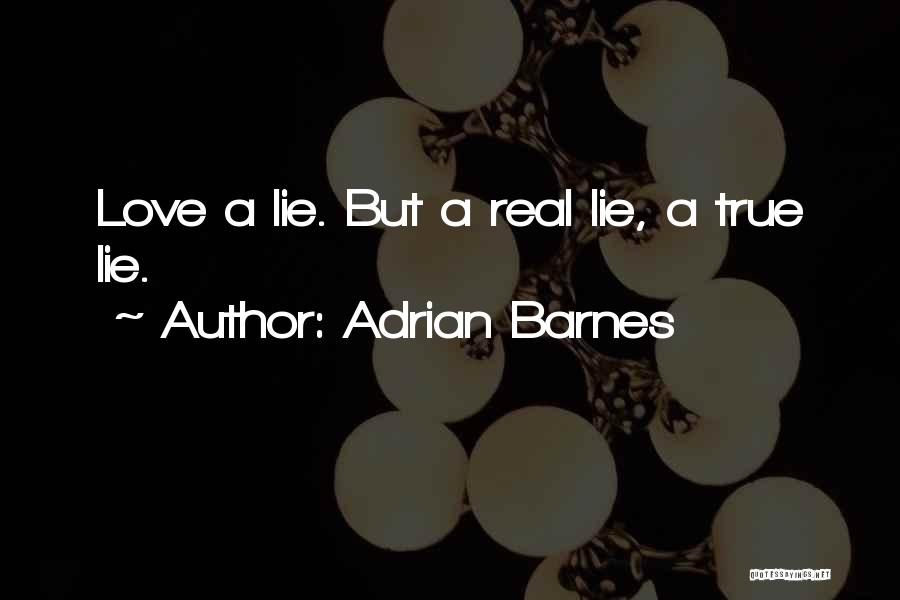 Adrian Barnes Quotes: Love A Lie. But A Real Lie, A True Lie.