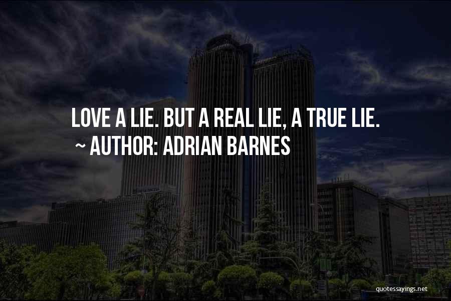 Adrian Barnes Quotes: Love A Lie. But A Real Lie, A True Lie.