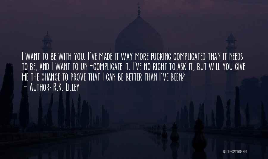 R.K. Lilley Quotes: I Want To Be With You. I've Made It Way More Fucking Complicated Than It Needs To Be, And I