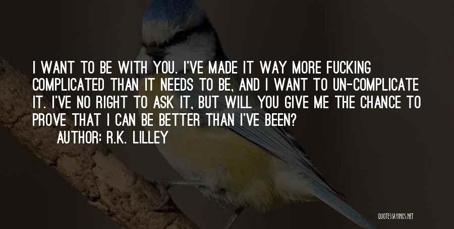 R.K. Lilley Quotes: I Want To Be With You. I've Made It Way More Fucking Complicated Than It Needs To Be, And I