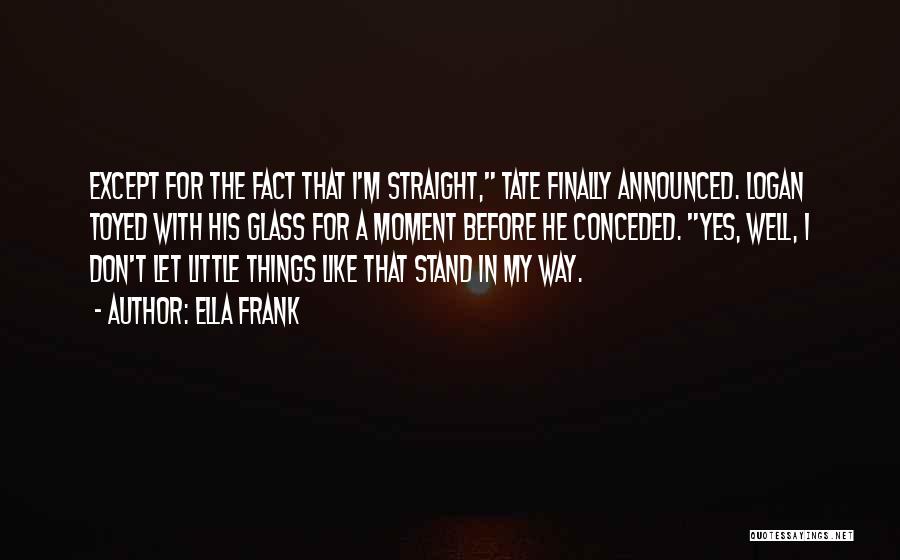 Ella Frank Quotes: Except For The Fact That I'm Straight, Tate Finally Announced. Logan Toyed With His Glass For A Moment Before He