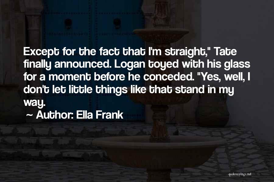 Ella Frank Quotes: Except For The Fact That I'm Straight, Tate Finally Announced. Logan Toyed With His Glass For A Moment Before He