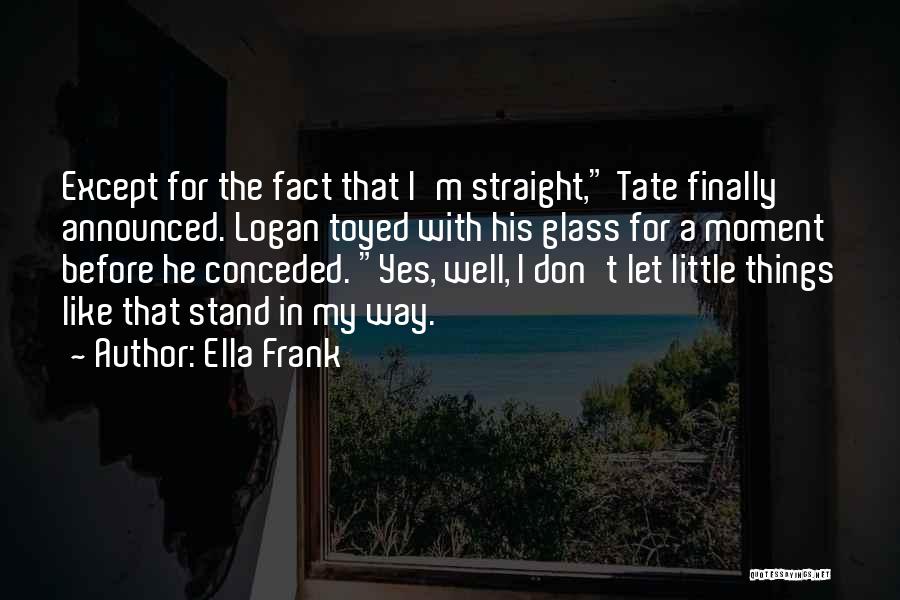 Ella Frank Quotes: Except For The Fact That I'm Straight, Tate Finally Announced. Logan Toyed With His Glass For A Moment Before He