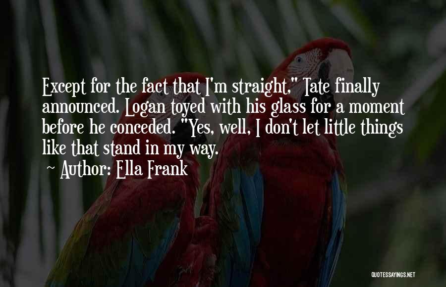 Ella Frank Quotes: Except For The Fact That I'm Straight, Tate Finally Announced. Logan Toyed With His Glass For A Moment Before He