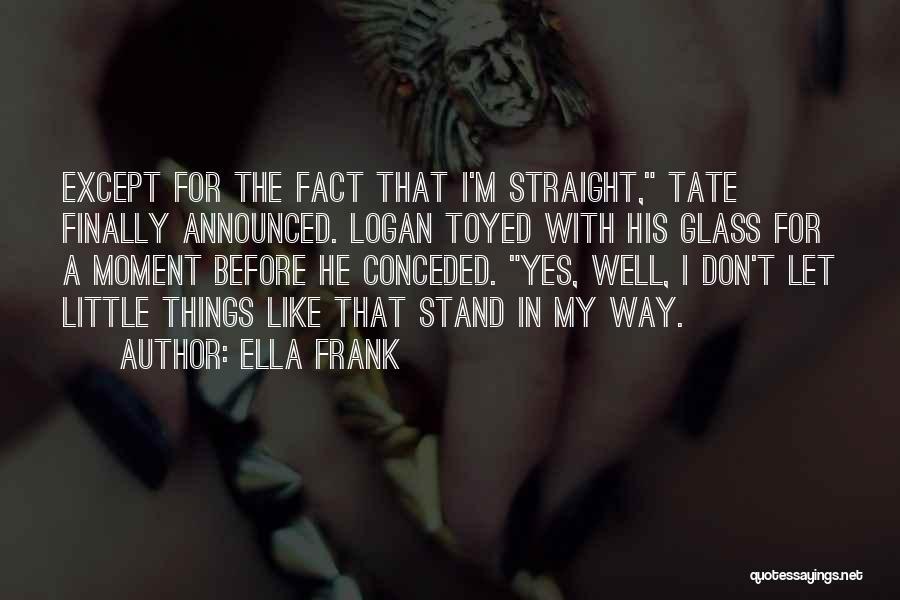 Ella Frank Quotes: Except For The Fact That I'm Straight, Tate Finally Announced. Logan Toyed With His Glass For A Moment Before He