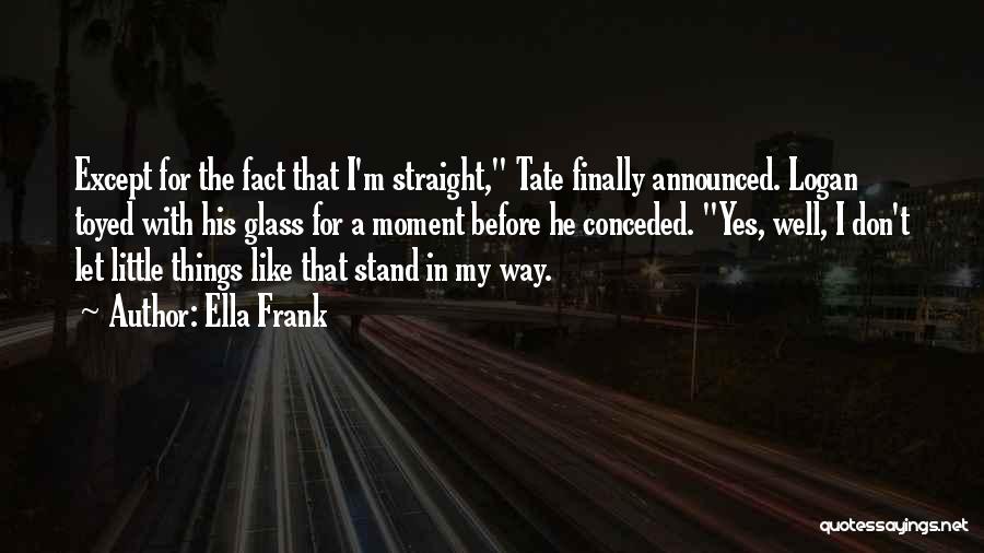 Ella Frank Quotes: Except For The Fact That I'm Straight, Tate Finally Announced. Logan Toyed With His Glass For A Moment Before He